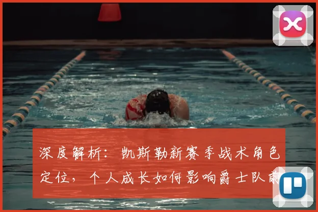 深度解析：凯斯勒新赛季战术角色定位，个人成长如何影响爵士队前景？