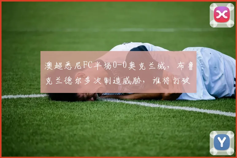 澳超悉尼FC半场0-0奥克兰城,布鲁克兰德尔多次制造威胁,谁将打破僵局?