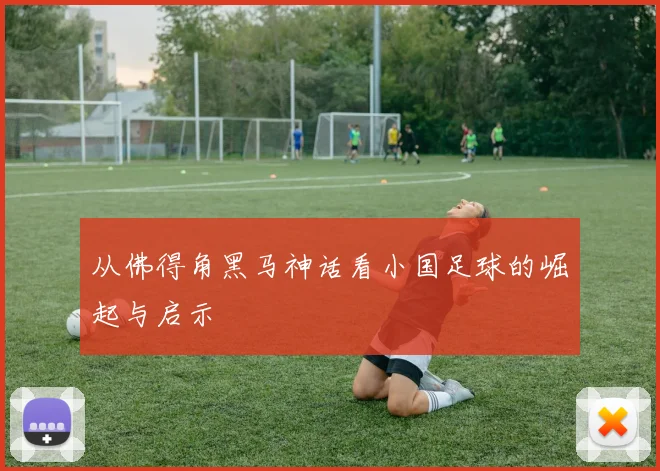 从佛得角黑马神话看小国足球的崛起与启示