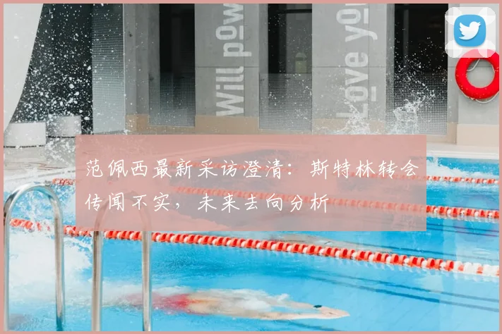 范佩西最新采访澄清：斯特林转会传闻不实，未来去向分析