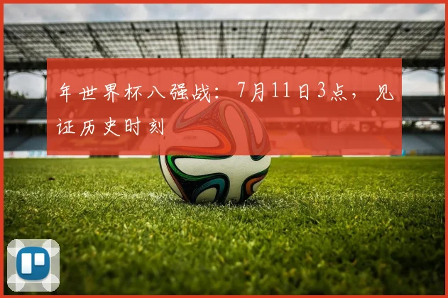 年世界杯八强战：7月11日3点，见证历史时刻